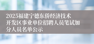 2025福建宁德东侨经济技术开发区事业单位招聘人员笔试加分人员名单公示