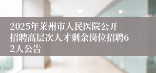 2025年莱州市人民医院公开招聘高层次人才剩余岗位招聘62人公告