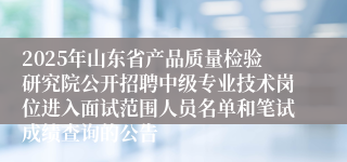 2025年山东省产品质量检验研究院公开招聘中级专业技术岗位进入面试范围人员名单和笔试成绩查询的公告