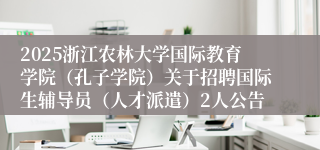 2025浙江农林大学国际教育学院（孔子学院）关于招聘国际生辅导员（人才派遣）2人公告