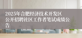 2025年合肥经济技术开发区公开招聘社区工作者笔试成绩公告