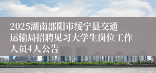 2025湖南邵阳市绥宁县交通运输局招聘见习大学生岗位工作人员4人公告