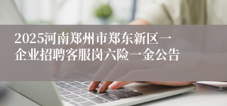 2025河南郑州市郑东新区一企业招聘客服岗六险一金公告