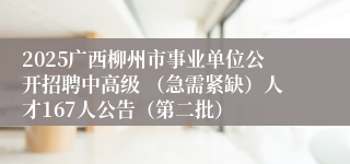 2025广西柳州市事业单位公开招聘中高级 （急需紧缺）人才167人公告（第二批） 