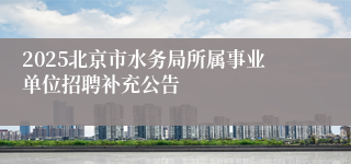2025北京市水务局所属事业单位招聘补充公告