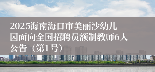 2025海南海口市美丽沙幼儿园面向全国招聘员额制教师6人公告（第1号）