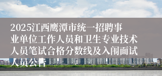 2025江西鹰潭市统一招聘事业单位工作人员和卫生专业技术人员笔试合格分数线及入闱面试人员公告
