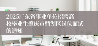 2025广东省事业单位招聘高校毕业生肇庆市鼎湖区岗位面试的通知