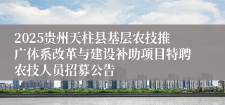 2025贵州天柱县基层农技推广体系改革与建设补助项目特聘农技人员招募公告