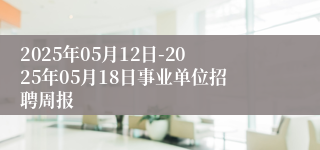2025年05月12日-2025年05月18日事业单位招聘周报
