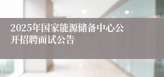2025年国家能源储备中心公开招聘面试公告