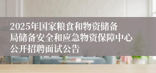 2025年国家粮食和物资储备局储备安全和应急物资保障中心公开招聘面试公告
