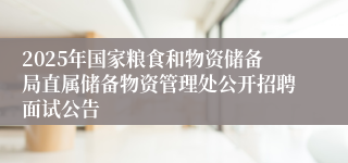 2025年国家粮食和物资储备局直属储备物资管理处公开招聘面试公告