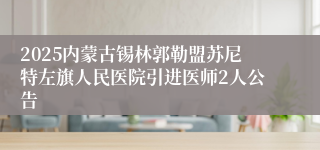 2025内蒙古锡林郭勒盟苏尼特左旗人民医院引进医师2人公告