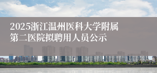 2025浙江温州医科大学附属第二医院拟聘用人员公示