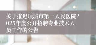 关于推迟项城市第一人民医院2025年度公开招聘专业技术人员工作的公告