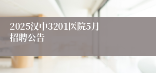 2025汉中3201医院5月招聘公告