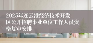 2025年连云港经济技术开发区公开招聘事业单位工作人员资格复审安排
