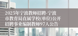 2025年宁波教师招聘-宁波市教育局直属学校(单位)公开招聘事业编制教师97人公告