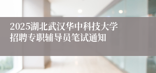 2025湖北武汉华中科技大学招聘专职辅导员笔试通知