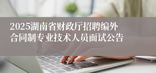2025湖南省财政厅招聘编外合同制专业技术人员面试公告