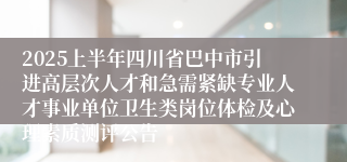 2025上半年四川省巴中市引进高层次人才和急需紧缺专业人才事业单位卫生类岗位体检及心理素质测评公告