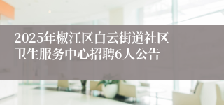 2025年椒江区白云街道社区卫生服务中心招聘6人公告