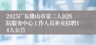 2025广东佛山市第二人民医院服务中心工作人员补充招聘14人公告