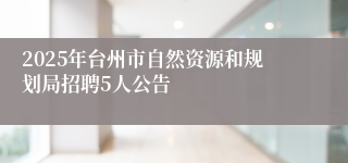 2025年台州市自然资源和规划局招聘5人公告