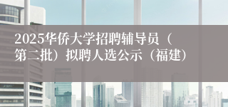2025华侨大学招聘辅导员（第二批）拟聘人选公示（福建）