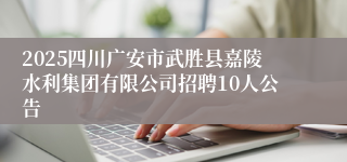 2025四川广安市武胜县嘉陵水利集团有限公司招聘10人公告