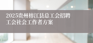 2025贵州榕江县总工会招聘工会社会工作者方案