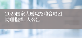 2025国家大剧院招聘合唱团助理指挥1人公告