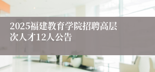 2025福建教育学院招聘高层次人才12人公告