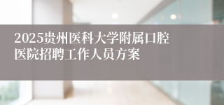 2025贵州医科大学附属口腔医院招聘工作人员方案