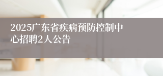 2025广东省疾病预防控制中心招聘2人公告