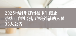 2025年温州苍南县卫生健康系统面向社会招聘编外辅助人员38人公告