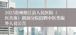 2025贵州榕江县人民医院（医共体）朗洞分院招聘中医类编外人员公告