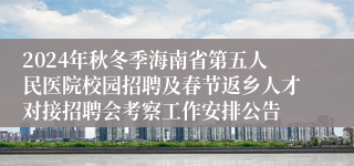 2024年秋冬季海南省第五人民医院校园招聘及春节返乡人才对接招聘会考察工作安排公告