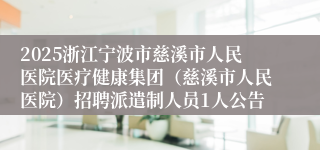 2025浙江宁波市慈溪市人民医院医疗健康集团（慈溪市人民医院）招聘派遣制人员1人公告