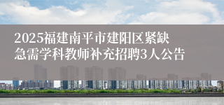 2025福建南平市建阳区紧缺急需学科教师补充招聘3人公告