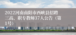 2022河南南阳市西峡县招聘三高、职专教师37人公告（第1号）