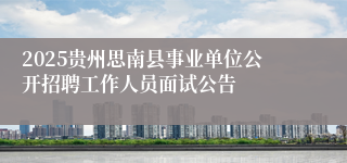 2025贵州思南县事业单位公开招聘工作人员面试公告