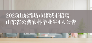 2025山东潍坊市诸城市招聘山东省公费农科毕业生4人公告