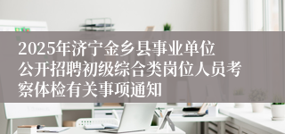 2025年济宁金乡县事业单位公开招聘初级综合类岗位人员考察体检有关事项通知