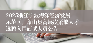 2025浙江宁波海洋经济发展示范区、象山县高层次紧缺人才选聘入围面试人员公告