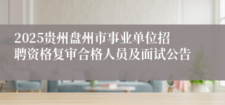 2025贵州盘州市事业单位招聘资格复审合格人员及面试公告