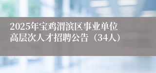 2025年宝鸡渭滨区事业单位高层次人才招聘公告（34人）