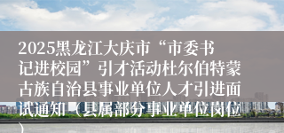 2025黑龙江大庆市“市委书记进校园”引才活动杜尔伯特蒙古族自治县事业单位人才引进面试通知（县属部分事业单位岗位）