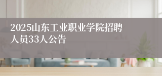 2025山东工业职业学院招聘人员33人公告